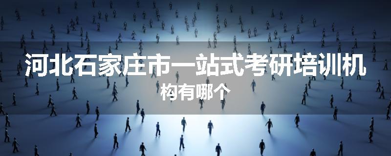 河北石家庄市一站式考研培训机构有哪个