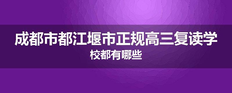 成都市都江堰市正规高三复读学校都有哪些