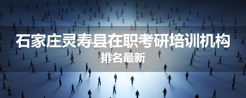 石家庄灵寿县在职考研培训机构排名最新