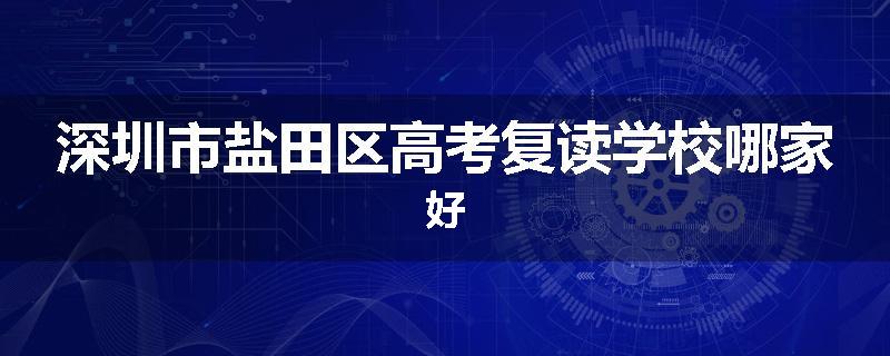 深圳市盐田区高考复读学校哪家好