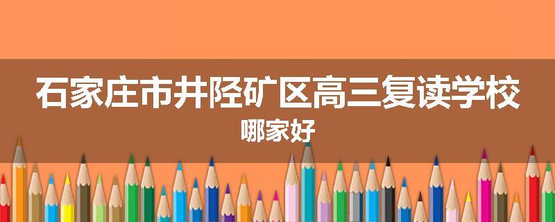石家庄市井陉矿区高三复读学校哪家好