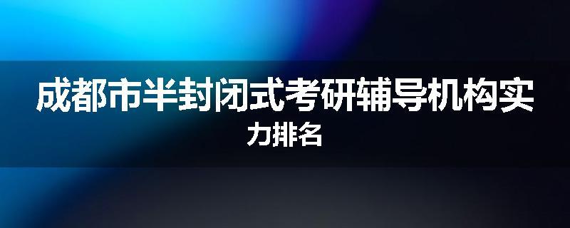 成都市半封闭式考研辅导机构实力排名