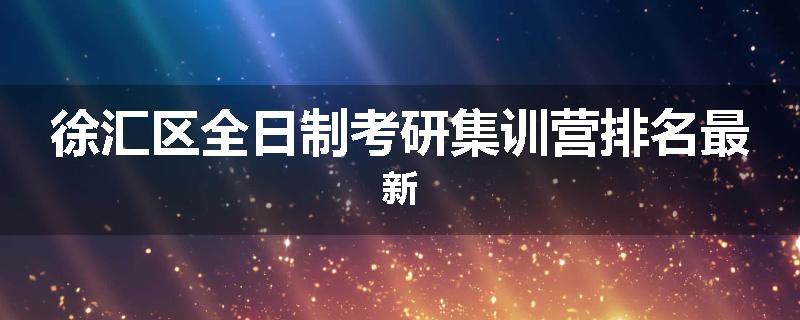 徐汇区全日制考研集训营排名最新