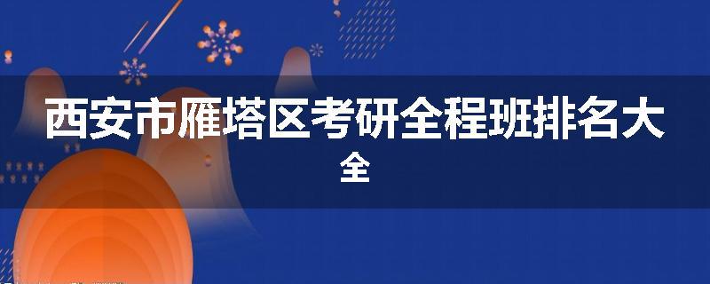 西安市雁塔区考研全程班排名大全