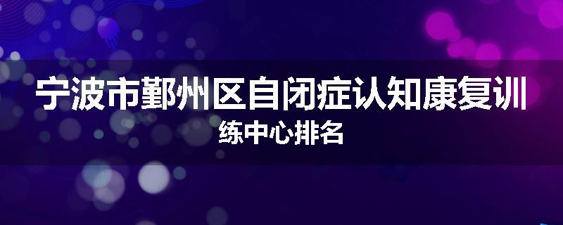 宁波市鄞州区自闭症认知康复训练中心排名
