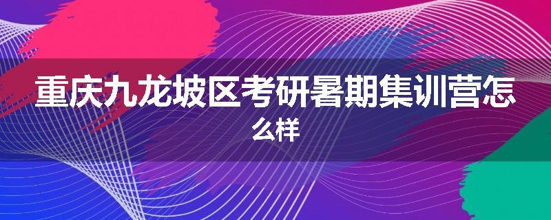 重庆九龙坡区考研暑期集训营怎么样