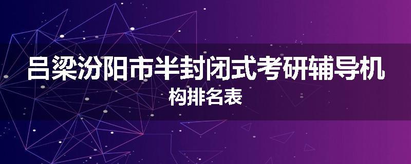 吕梁汾阳市半封闭式考研辅导机构排名表