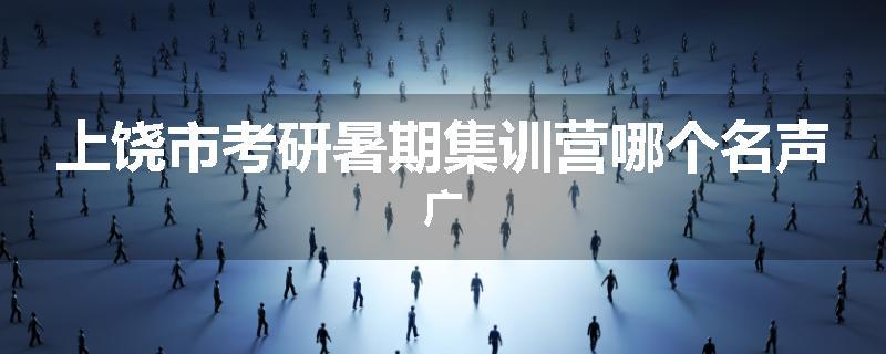 上饶市考研暑期集训营哪个名声广