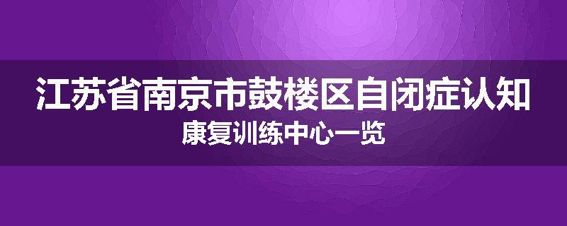 江苏省南京市鼓楼区自闭症认知康复训练中心一览
