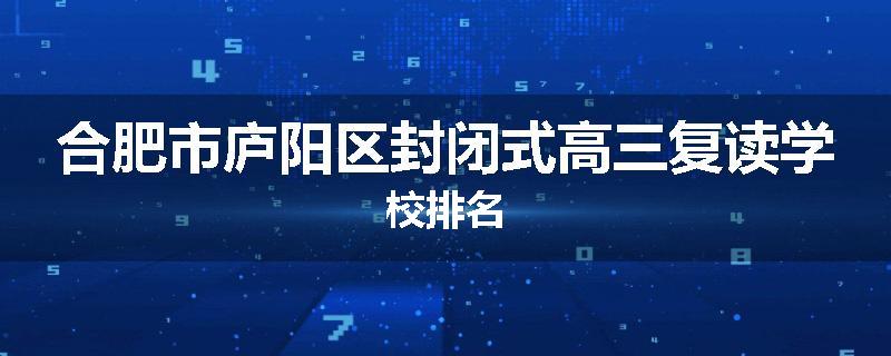 合肥市庐阳区封闭式高三复读学校排名