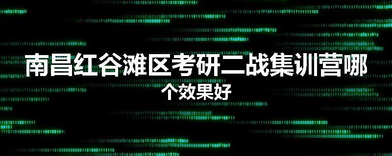 南昌红谷滩区考研二战集训营哪个效果好