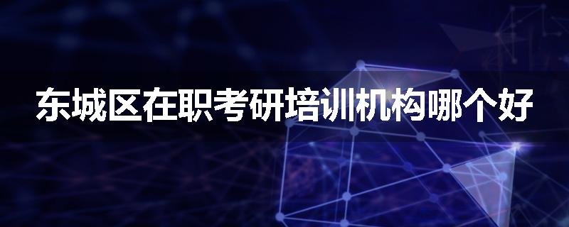 东城区在职考研培训机构哪个好