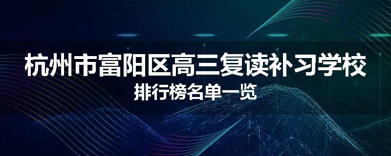 杭州市富阳区高三复读补习学校排行榜名单一览