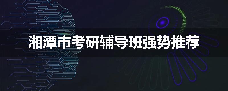 湘潭市考研辅导班强势推荐