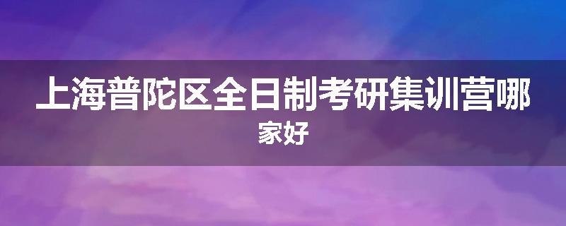 上海普陀区全日制考研集训营哪家好