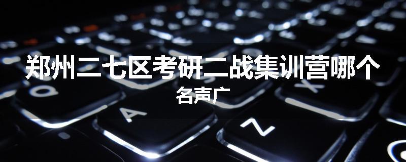 郑州二七区考研二战集训营哪个名声广