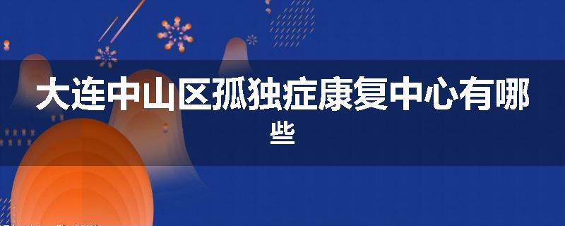 大连中山区孤独症康复中心有哪些