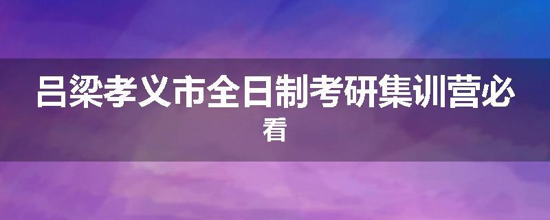 吕梁孝义市全日制考研集训营必看