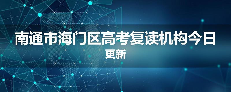 南通市海门区高考复读机构今日更新