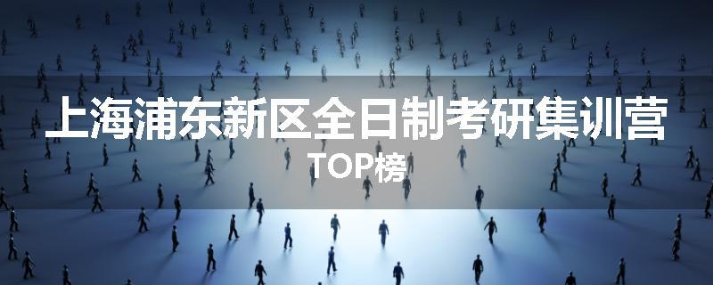 上海浦东新区全日制考研集训营TOP榜