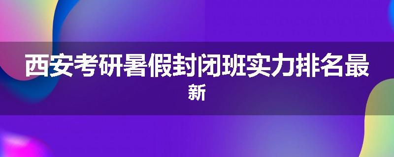 西安考研暑假封闭班实力排名最新
