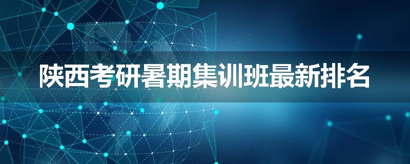 陕西考研暑期集训班最新排名