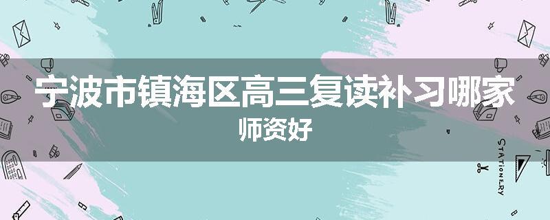 宁波市镇海区高三复读补习哪家师资好