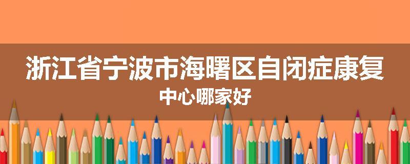 浙江省宁波市海曙区自闭症康复中心哪家好