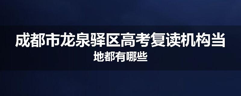 成都市龙泉驿区高考复读机构当地都有哪些