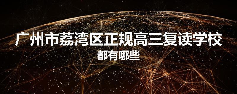 广州市荔湾区正规高三复读学校都有哪些