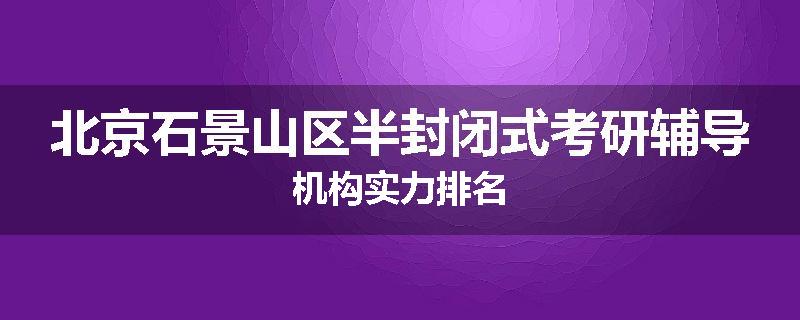 北京石景山区半封闭式考研辅导机构实力排名