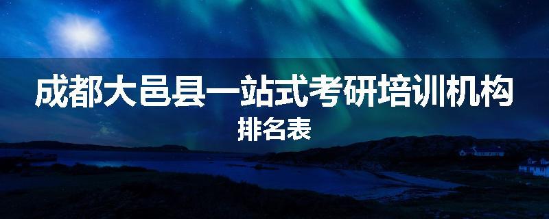 成都大邑县一站式考研培训机构排名表