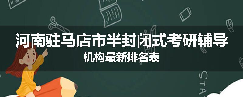 河南驻马店市半封闭式考研辅导机构最新排名表