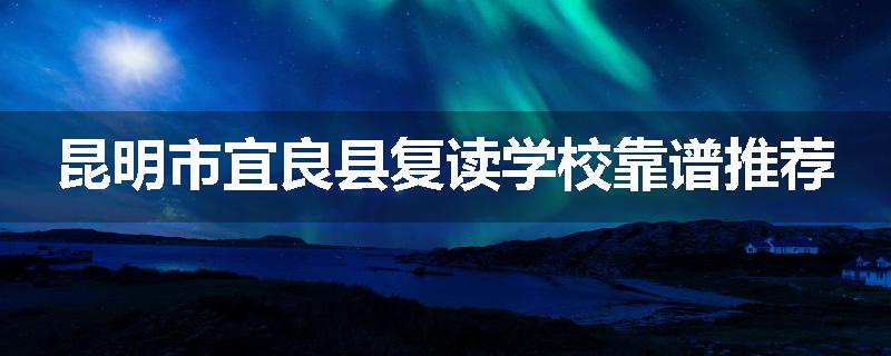 昆明市宜良县复读学校靠谱推荐