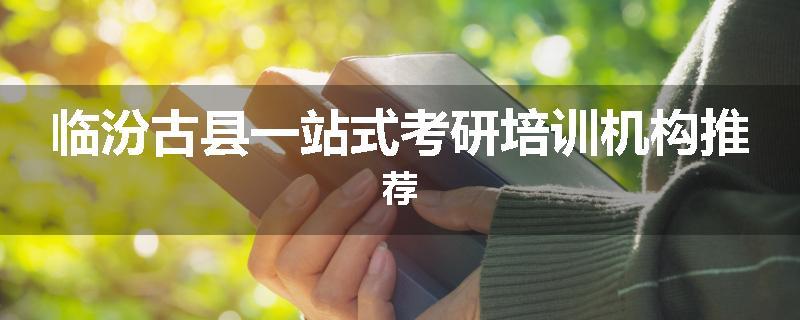 临汾古县一站式考研培训机构推荐
