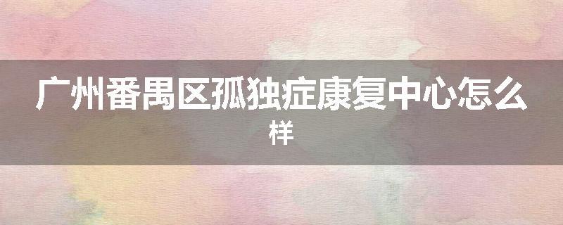 广州番禺区孤独症康复中心怎么样
