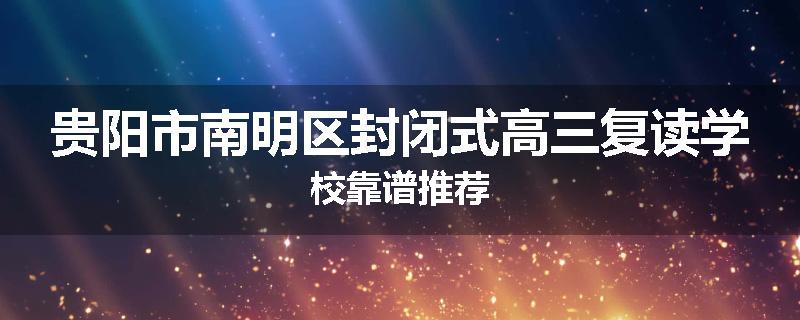 贵阳市南明区封闭式高三复读学校靠谱推荐