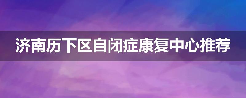 济南历下区自闭症康复中心推荐