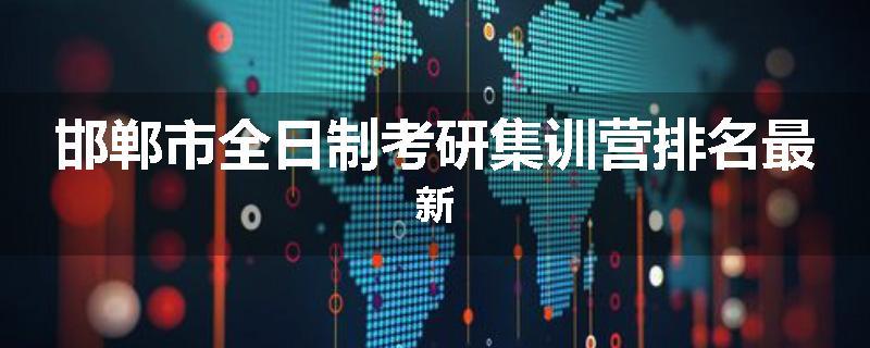 邯郸市全日制考研集训营排名最新