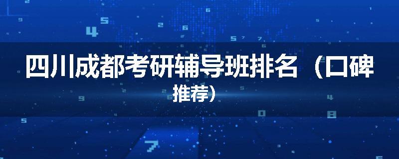 四川成都考研辅导班排名（口碑推荐）