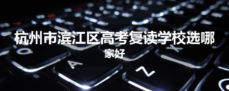 杭州市滨江区高考复读学校选哪家好