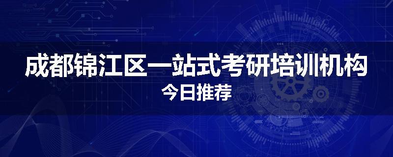 成都锦江区一站式考研培训机构今日推荐