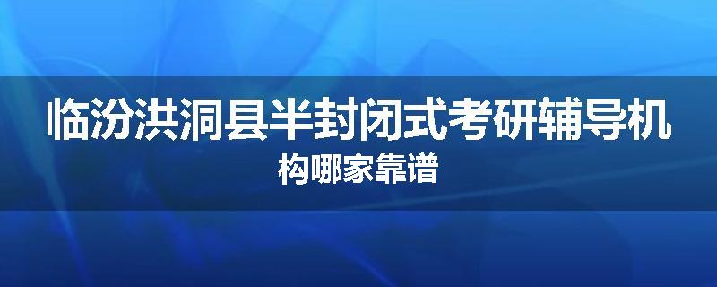 临汾洪洞县半封闭式考研辅导机构哪家靠谱