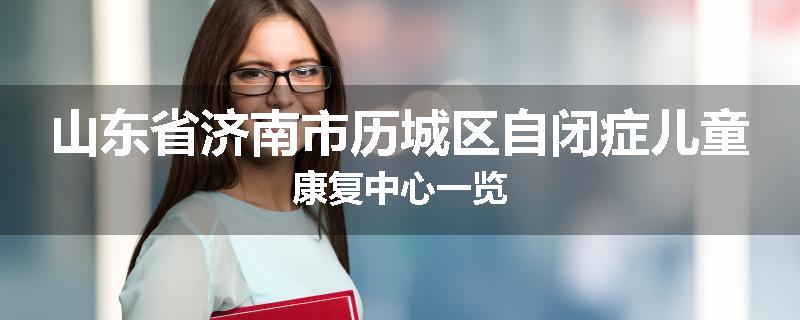 山东省济南市历城区自闭症儿童康复中心一览