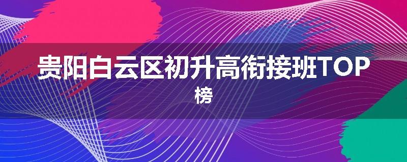 贵阳白云区初升高衔接班TOP榜