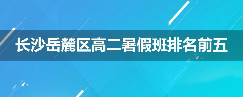 长沙岳麓区高二暑假班排名前五