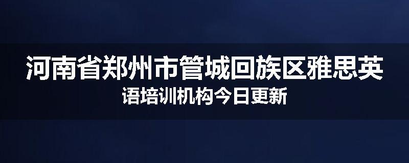 河南省郑州市管城回族区雅思英语培训机构今日更新