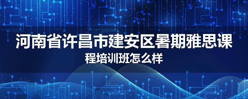 河南省许昌市建安区暑期雅思课程培训班怎么样