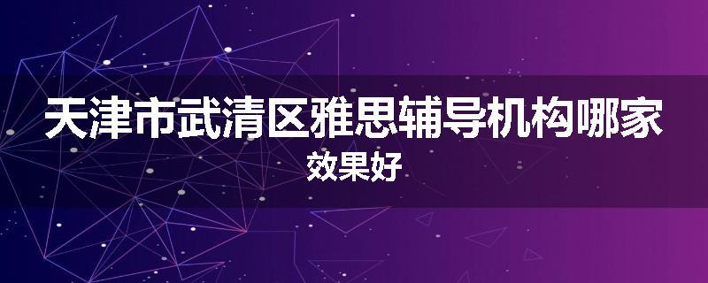 天津市武清区雅思辅导机构哪家效果好