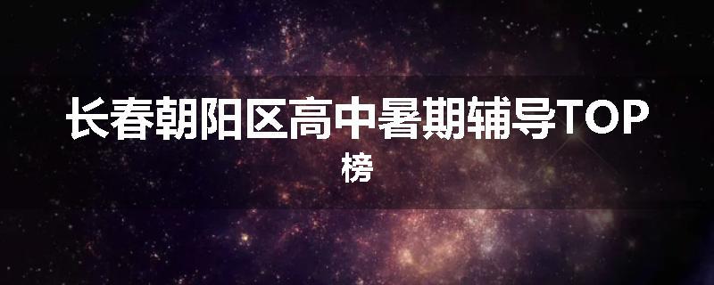 长春朝阳区高中暑期辅导TOP榜
